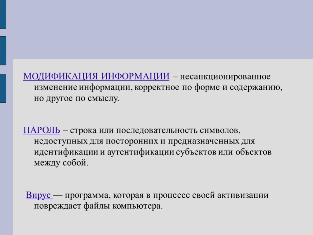 МОДИФИКАЦИЯ ИНФОРМАЦИИ – несанкционированное изменение информации, корректное по форме и содержанию, но другое по